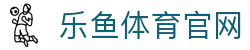 乐鱼官网App下载中心 - 乐享精彩体育与电竞直播平台